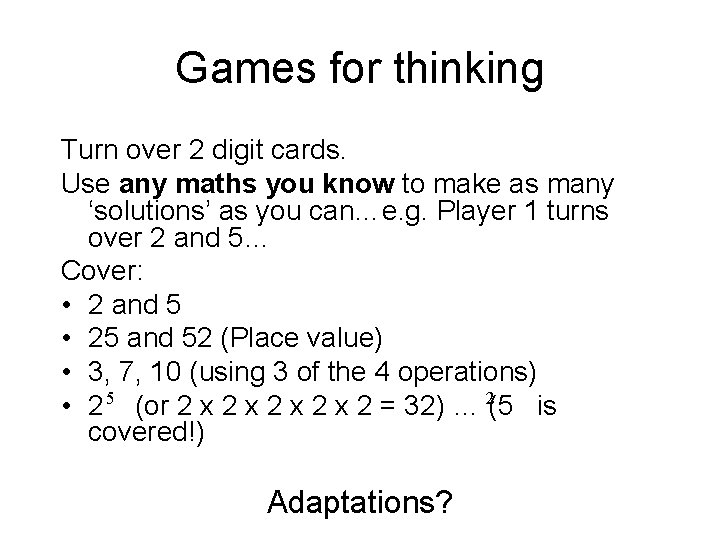 Games for thinking Turn over 2 digit cards. Use any maths you know to