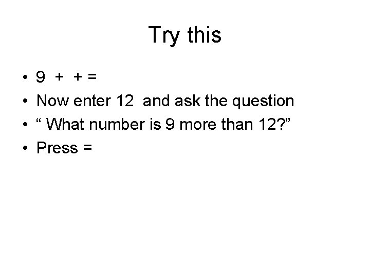 Try this • • 9 + += Now enter 12 and ask the question