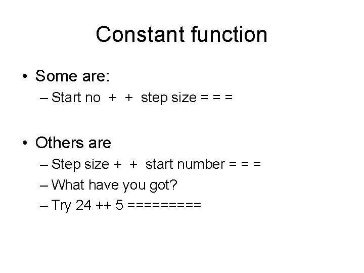 Constant function • Some are: – Start no + + step size = =
