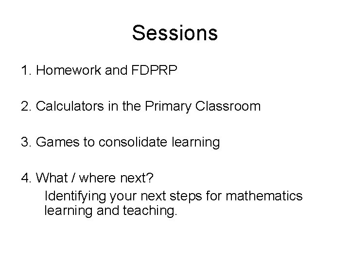 Sessions 1. Homework and FDPRP 2. Calculators in the Primary Classroom 3. Games to