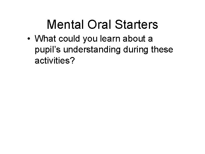 Mental Oral Starters • What could you learn about a pupil’s understanding during these