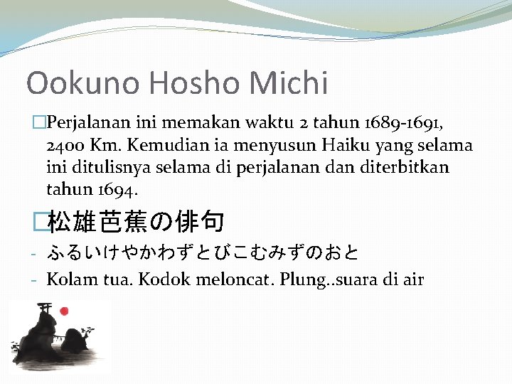 Ookuno Hosho Michi �Perjalanan ini memakan waktu 2 tahun 1689 -1691, 2400 Km. Kemudian