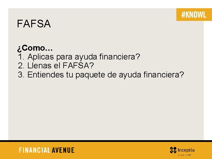 FAFSA ¿Como… 1. Aplicas para ayuda financiera? 2. Llenas el FAFSA? 3. Entiendes tu