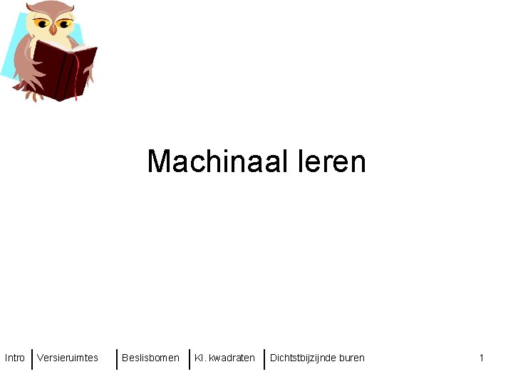 Machinaal leren Intro Versieruimtes Beslisbomen Kl. kwadraten Dichtstbijzijnde buren 1 