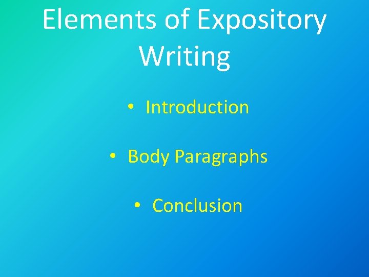 Elements of Expository Writing • Introduction • Body Paragraphs • Conclusion 