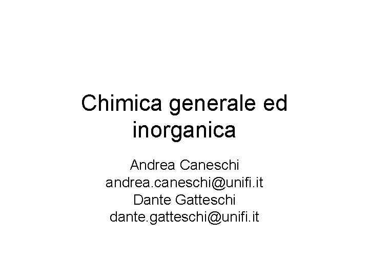 Chimica generale ed inorganica Andrea Caneschi andrea. caneschi@unifi. it Dante Gatteschi dante. gatteschi@unifi. it Chimica generale ed inorganica Andrea Caneschi andrea. caneschi@unifi. it Dante Gatteschi dante. gatteschi@unifi. it