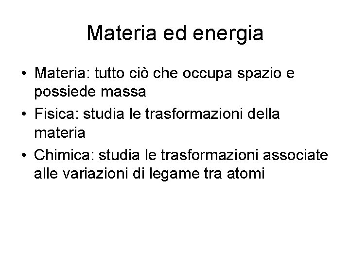 Materia ed energia • Materia: tutto ciò che occupa spazio e possiede massa • Materia ed energia • Materia: tutto ciò che occupa spazio e possiede massa •