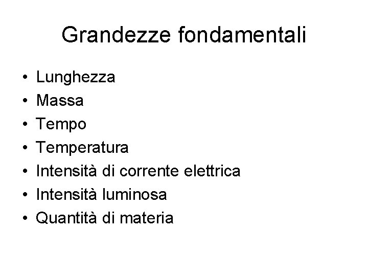 Grandezze fondamentali • • Lunghezza Massa Tempo Temperatura Intensità di corrente elettrica Intensità luminosa Grandezze fondamentali • • Lunghezza Massa Tempo Temperatura Intensità di corrente elettrica Intensità luminosa