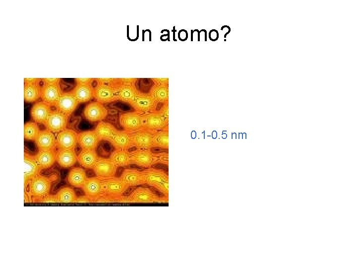 Un atomo? 0. 1 -0. 5 nm Un atomo? 0. 1 -0. 5 nm