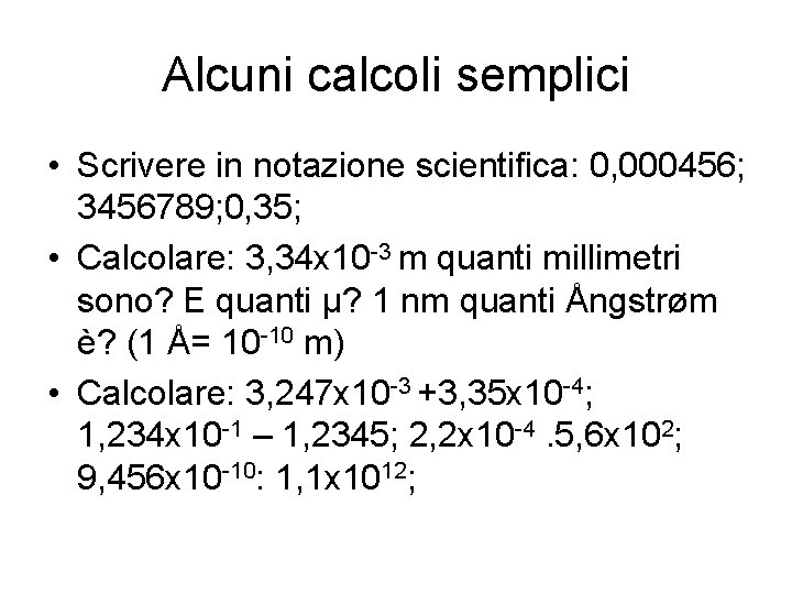Alcuni calcoli semplici • Scrivere in notazione scientifica: 0, 000456; 3456789; 0, 35; • Alcuni calcoli semplici • Scrivere in notazione scientifica: 0, 000456; 3456789; 0, 35; •