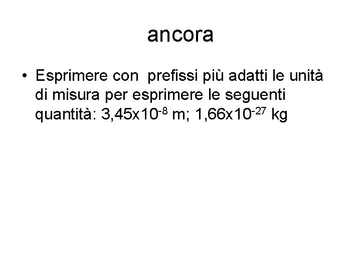 ancora • Esprimere con prefissi più adatti le unità di misura per esprimere le ancora • Esprimere con prefissi più adatti le unità di misura per esprimere le