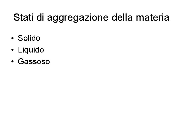 Stati di aggregazione della materia • Solido • Liquido • Gassoso Stati di aggregazione della materia • Solido • Liquido • Gassoso