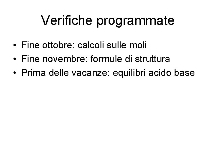 Verifiche programmate • Fine ottobre: calcoli sulle moli • Fine novembre: formule di struttura Verifiche programmate • Fine ottobre: calcoli sulle moli • Fine novembre: formule di struttura