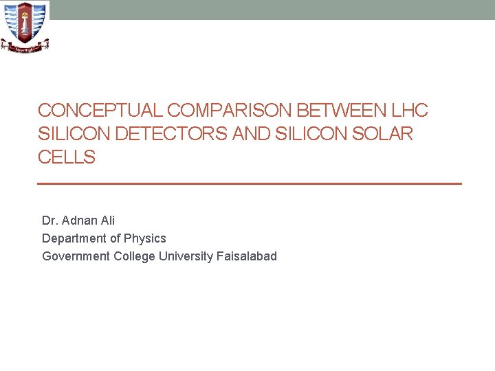 CONCEPTUAL COMPARISON BETWEEN LHC SILICON DETECTORS AND SILICON SOLAR CELLS Dr. Adnan Ali Department