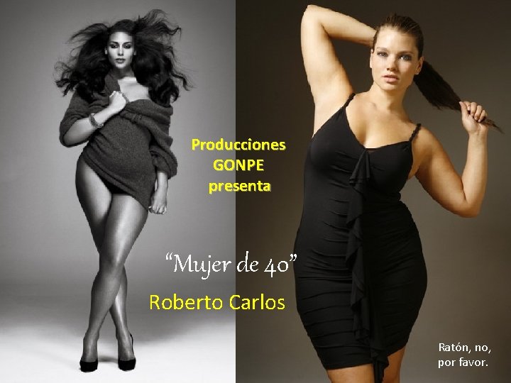 Producciones GONPE presenta “Mujer de 40” Roberto Carlos Ratón, no, por favor. 