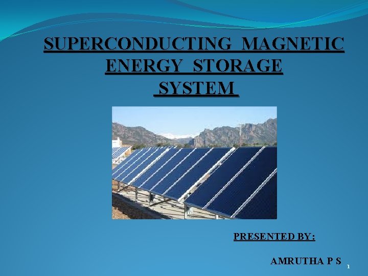 SUPERCONDUCTING MAGNETIC ENERGY STORAGE SYSTEM PRESENTED BY: AMRUTHA P S 1 