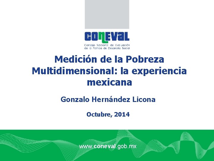 Medición de la Pobreza Multidimensional: la experiencia mexicana Gonzalo Hernández Licona Octubre, 2014 www.