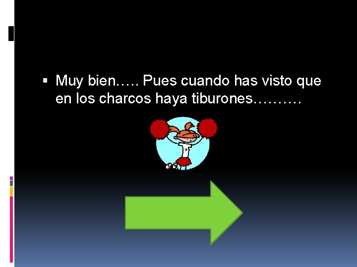 Muy bien…. . Pues cuando has visto que en los charcos haya tiburones………. Muy bien…. . Pues cuando has visto que en los charcos haya tiburones……….