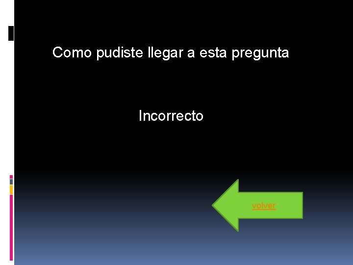 Como pudiste llegar a esta pregunta Incorrecto volver Como pudiste llegar a esta pregunta Incorrecto volver