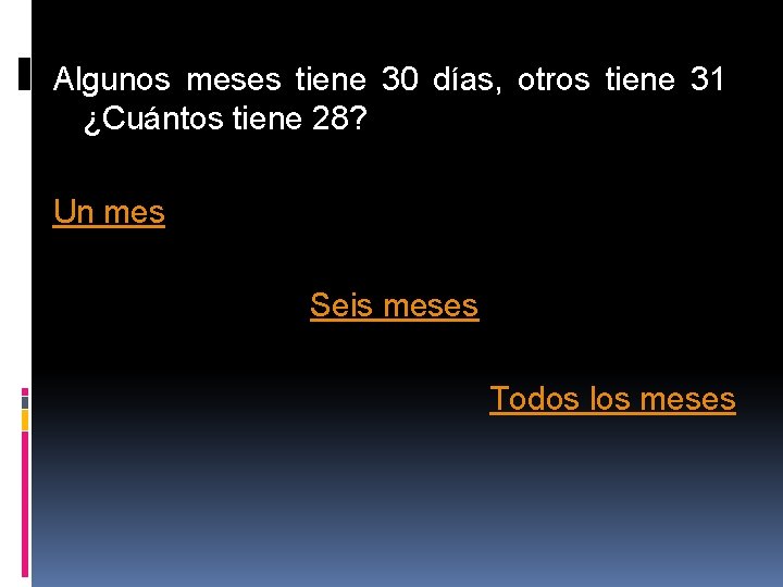 Algunos meses tiene 30 días, otros tiene 31 ¿Cuántos tiene 28? Un mes Seis Algunos meses tiene 30 días, otros tiene 31 ¿Cuántos tiene 28? Un mes Seis