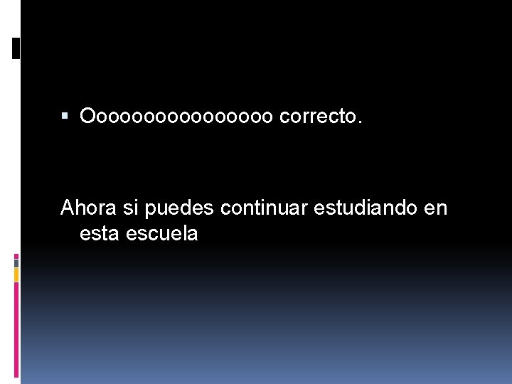 Ooooooooo correcto. Ahora si puedes continuar estudiando en esta escuela Ooooooooo correcto. Ahora si puedes continuar estudiando en esta escuela