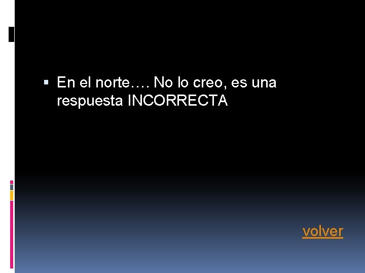 En el norte…. No lo creo, es una respuesta INCORRECTA volver En el norte…. No lo creo, es una respuesta INCORRECTA volver