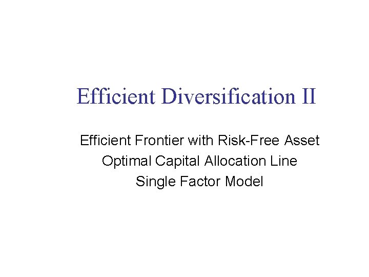 Efficient Diversification II Efficient Frontier with Risk-Free Asset Optimal Capital Allocation Line Single Factor