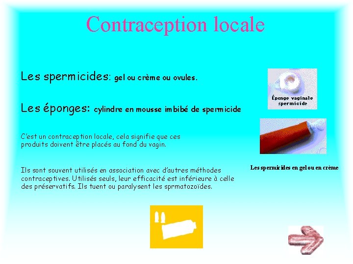 Contraception locale Les spermicides: gel ou crème ou ovules. Les éponges: cylindre en mousse Contraception locale Les spermicides: gel ou crème ou ovules. Les éponges: cylindre en mousse