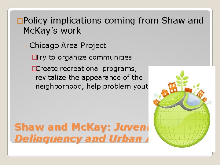 �Policy implications coming from Shaw and Mc. Kay’s work ◦ Chicago Area Project �Try