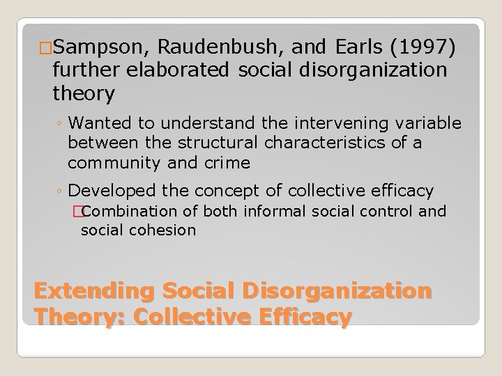 �Sampson, Raudenbush, and Earls (1997) further elaborated social disorganization theory ◦ Wanted to understand