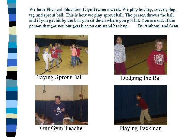 We have Physical Education (Gym) twice a week. We play hockey, soccer, flag tag