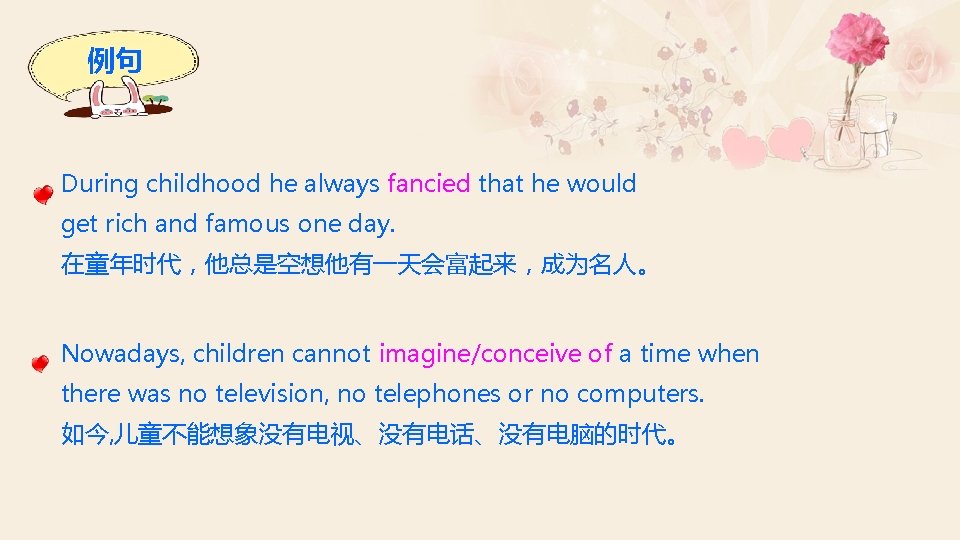 例句 During childhood he always fancied that he would get rich and famous one