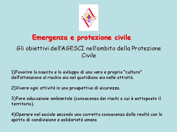 Emergenza e protezione civile Gli obiettivi dell’AGESCI nell’ambito della Protezione Civile 1)Favorire la nascita Emergenza e protezione civile Gli obiettivi dell’AGESCI nell’ambito della Protezione Civile 1)Favorire la nascita