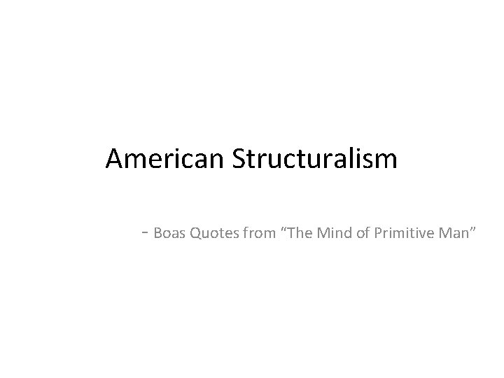 American Structuralism - Boas Quotes from “The Mind of Primitive Man” 