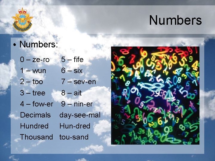 Numbers • Numbers: 0 – ze-ro 5 – fife 1 – wun 6 –