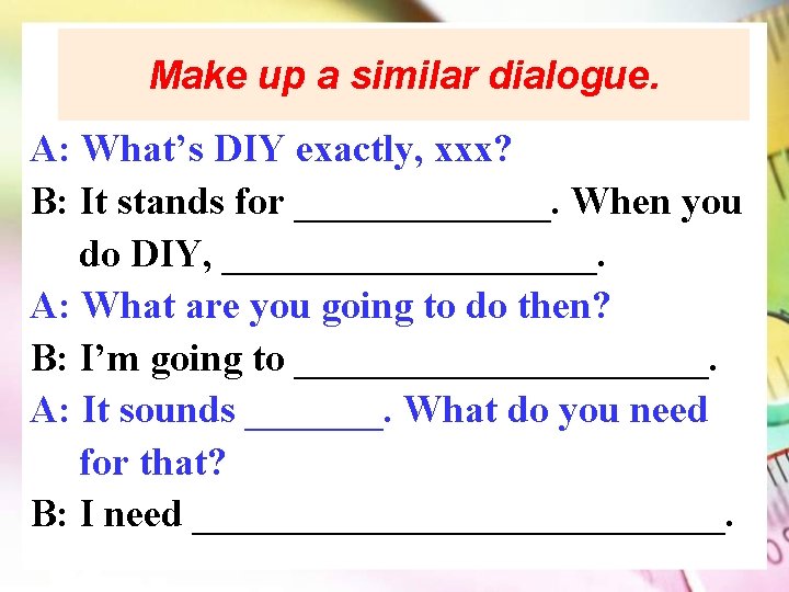 Make up a similar dialogue. A: What’s DIY exactly, xxx? B: It stands for