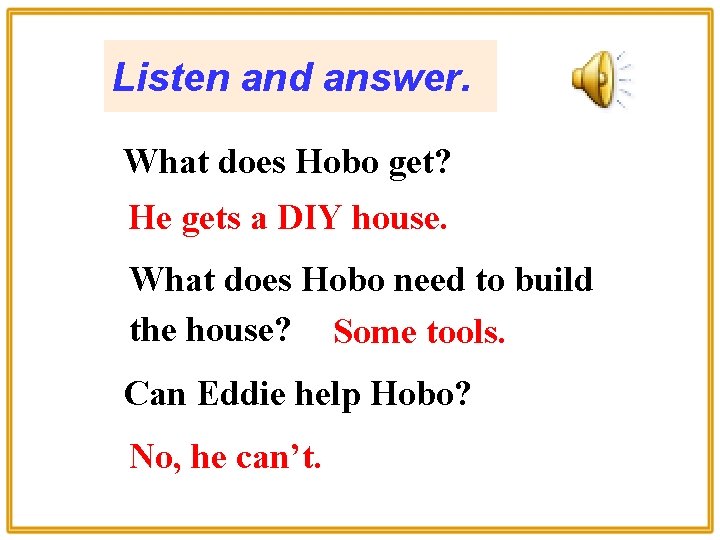 Listen and answer. What does Hobo get? He gets a DIY house. What does