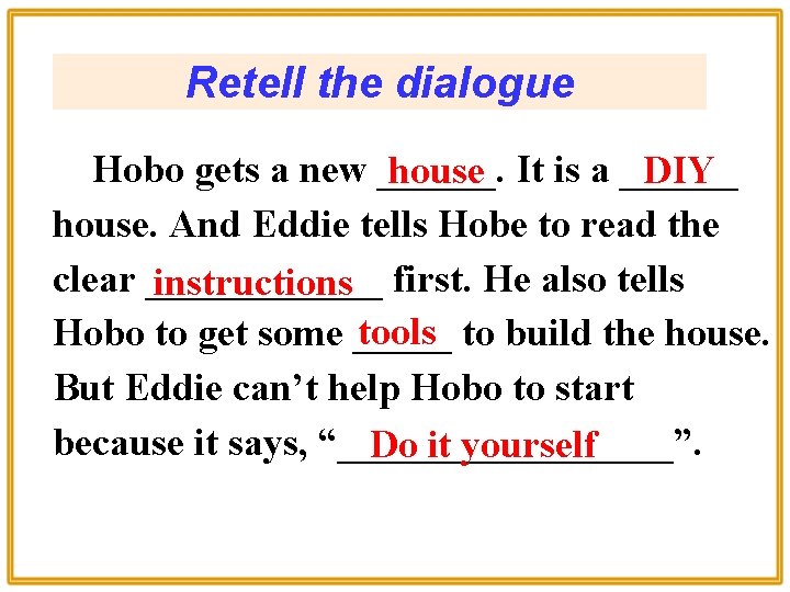 Retell the dialogue Hobo gets a new ______. house It is a ______ DIY