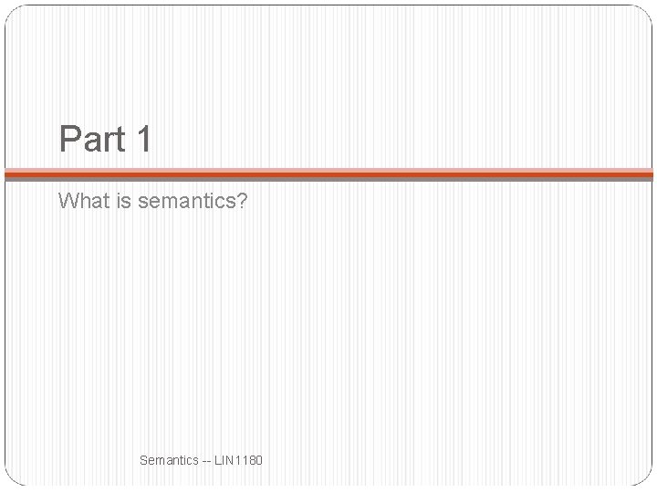 Part 1 What is semantics? Semantics -- LIN 1180 