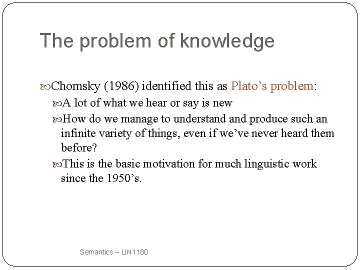 The problem of knowledge Chomsky (1986) identified this as Plato’s problem: A lot of