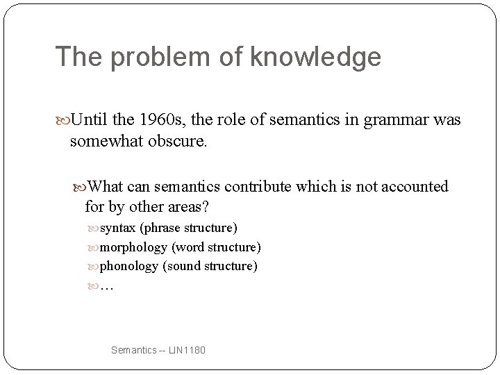 The problem of knowledge Until the 1960 s, the role of semantics in grammar