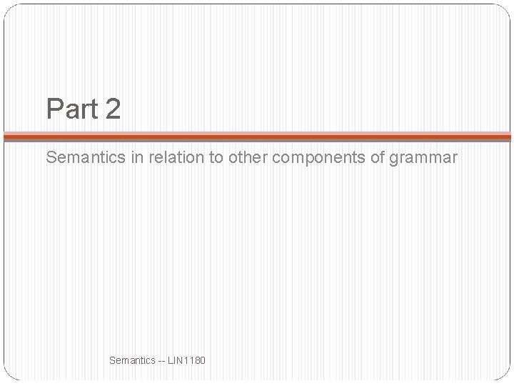 Part 2 Semantics in relation to other components of grammar Semantics -- LIN 1180