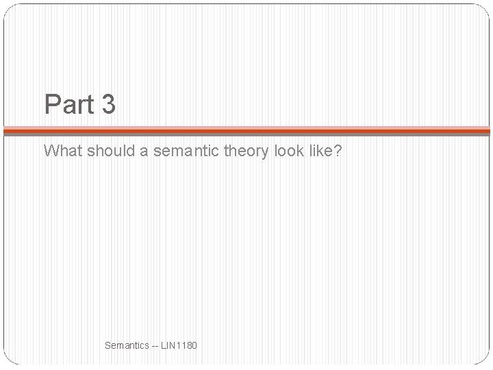 Part 3 What should a semantic theory look like? Semantics -- LIN 1180 