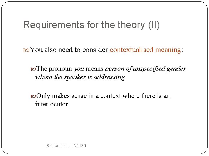 Requirements for theory (II) You also need to consider contextualised meaning: The pronoun you