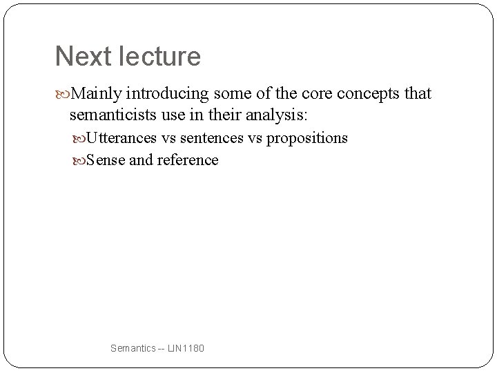 Next lecture Mainly introducing some of the core concepts that semanticists use in their