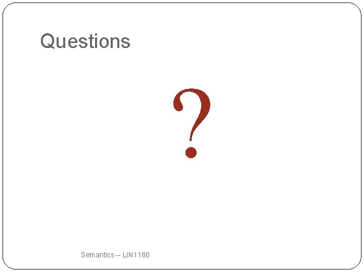 Questions ? Semantics -- LIN 1180 