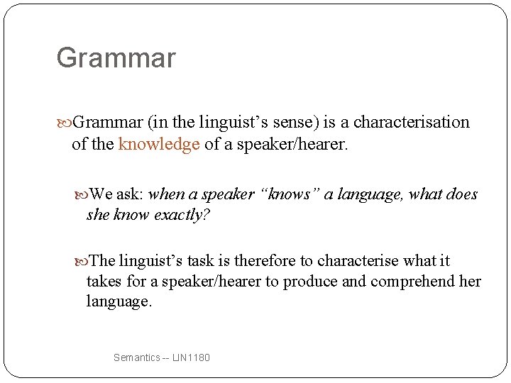 Grammar (in the linguist’s sense) is a characterisation of the knowledge of a speaker/hearer.