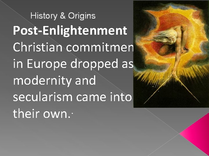 History & Origins Post-Enlightenment Christian commitment in Europe dropped as modernity and secularism came