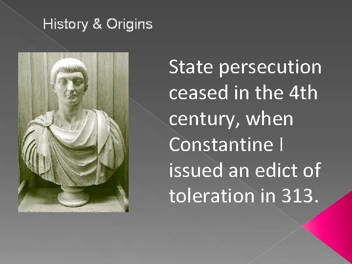 History & Origins State persecution ceased in the 4 th century, when Constantine I