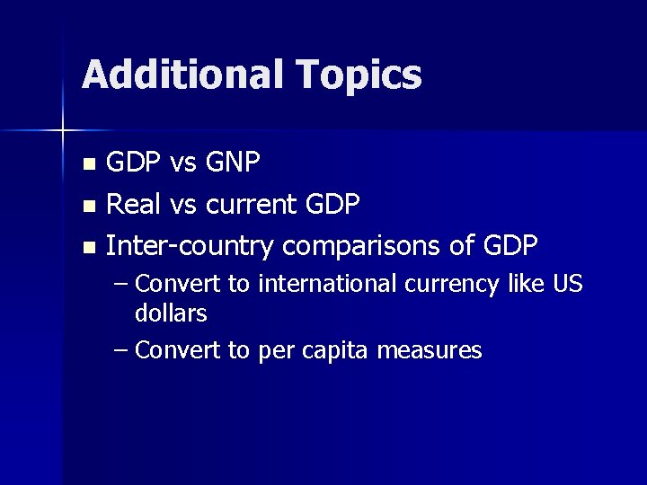 Additional Topics GDP vs GNP n Real vs current GDP n Inter-country comparisons of